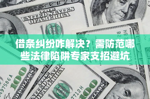 武汉借条纠纷咋解决？需防范哪些法律陷阱专家支招避坑