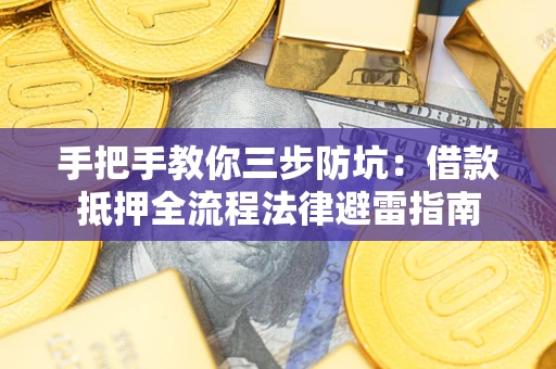 武汉手把手教你三步防坑：借款抵押全流程法律避雷指南