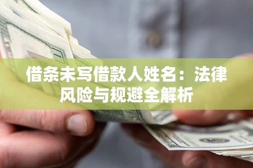 武汉借条未写借款人姓名：法律风险与规避全解析