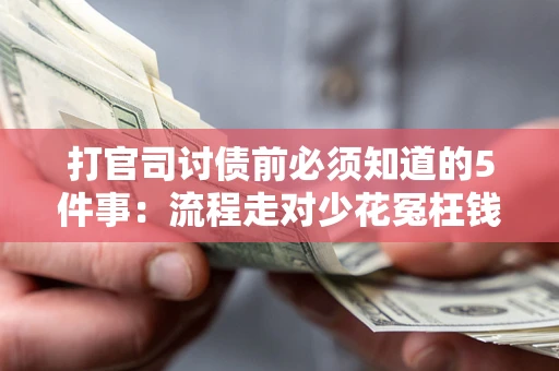 武汉打官司讨债前必须知道的5件事：流程走对少花冤枉钱