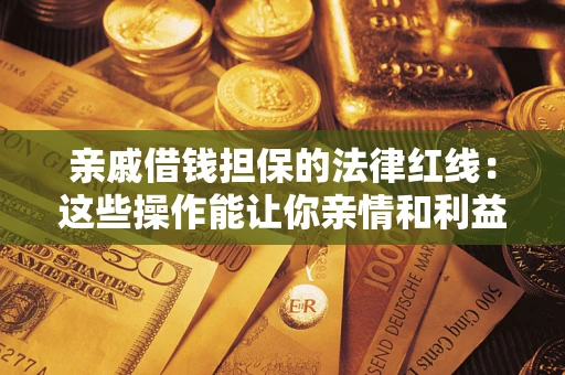 武汉亲戚借钱担保的法律红线：这些操作能让你亲情和利益两不误