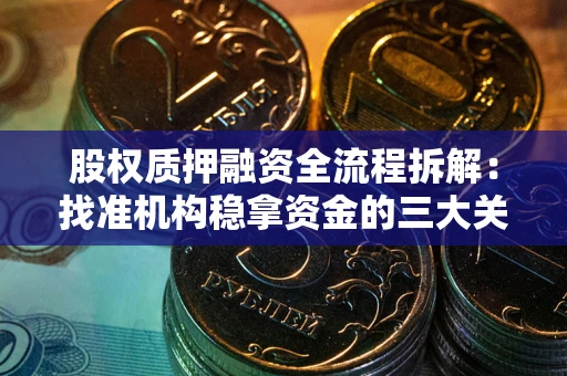 武汉股权质押融资全流程拆解：找准机构稳拿资金的三大关键