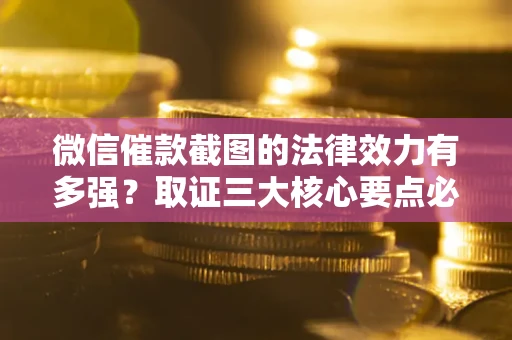 武汉微信催款截图的法律效力有多强？取证三大核心要点必须知道！