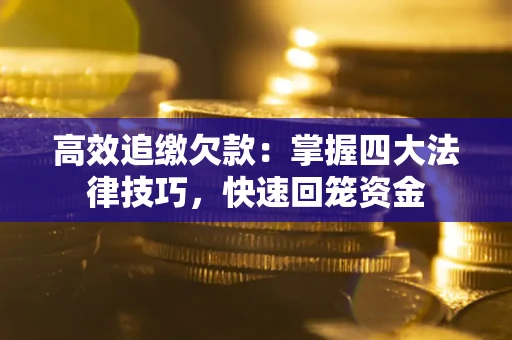 武汉高效追缴欠款：掌握四大法律技巧，快速回笼资金