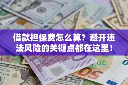 武汉借款担保费怎么算？避开违法风险的关键点都在这里！