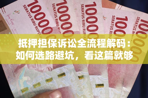 武汉抵押担保诉讼全流程解码：如何选路避坑，看这篇就够了