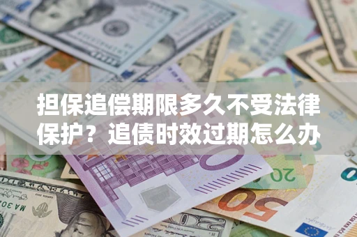 武汉担保追偿期限多久不受法律保护？追债时效过期怎么办？