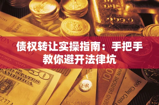 武汉债权转让实操指南：手把手教你避开法律坑