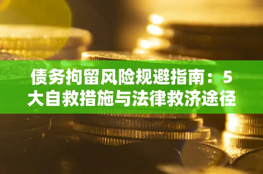 武汉债务拘留风险规避指南：5大自救措施与法律救济途径