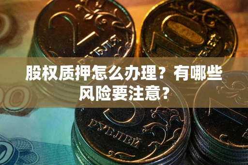 武汉股权质押怎么办理？有哪些风险要注意？