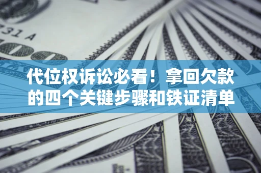 武汉代位权诉讼必看!拿回欠款的四个关键步骤和铁证清单 武汉代位权诉讼必看!拿回欠款的四个关键步骤和铁证清单