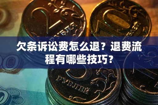 武汉欠条诉讼费怎么退？退费流程有哪些技巧？