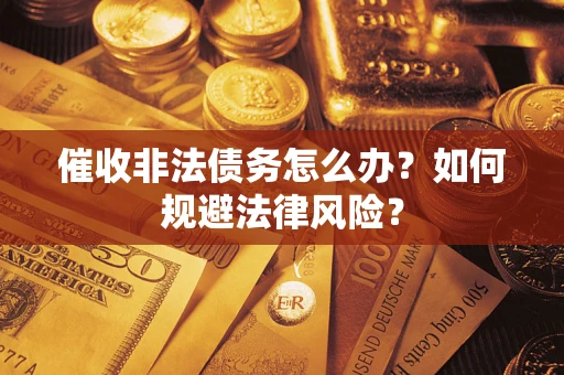武汉催收非法债务怎么办？如何规避法律风险？