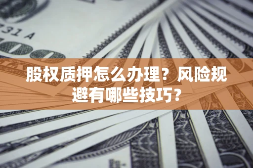 武汉股权质押怎么办理？风险规避有哪些技巧？