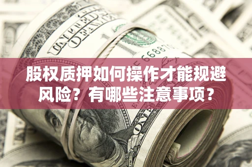 武汉股权质押如何操作才能规避风险？有哪些注意事项？