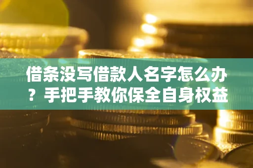 武汉借条没写借款人名字怎么办？手把手教你保全自身权益