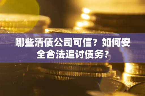 武汉哪些清债公司可信？如何安全合法追讨债务？