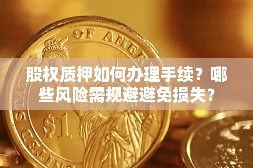 武汉股权质押如何办理手续？哪些风险需规避避免损失？
