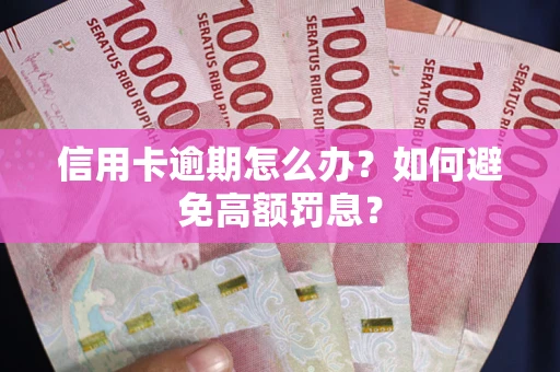 武汉信用卡逾期怎么办？如何避免高额罚息？