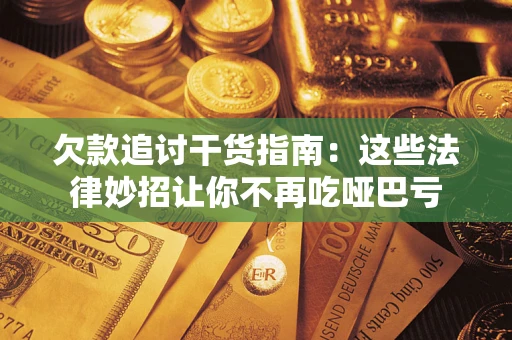 武汉欠款追讨干货指南：这些法律妙招让你不再吃哑巴亏