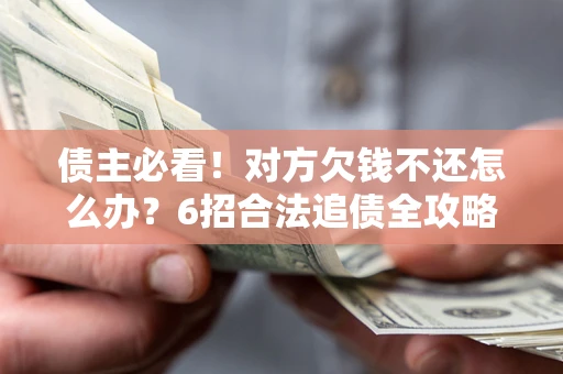 武汉债主必看！对方欠钱不还怎么办？6招合法追债全攻略