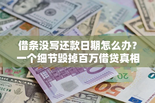 武汉借条没写还款日期怎么办？一个细节毁掉百万借贷真相