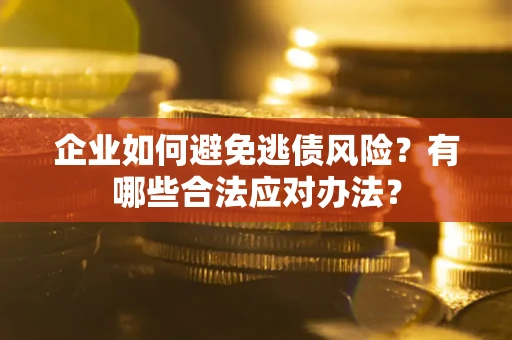 武汉企业如何避免逃债风险？有哪些合法应对办法？