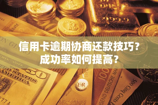 武汉信用卡逾期协商还款技巧？成功率如何提高？