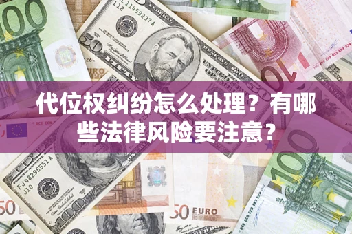 武汉代位权纠纷怎么处理？有哪些法律风险要注意？