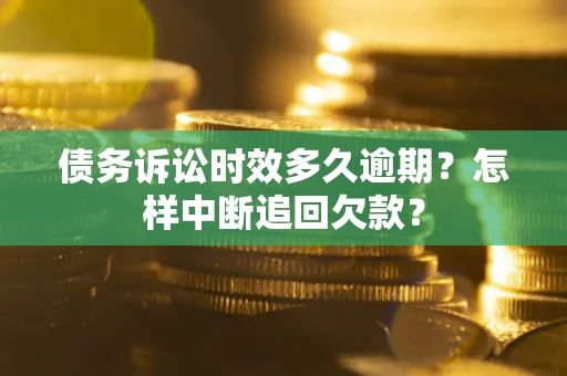 武汉债务诉讼时效多久逾期？怎样中断追回欠款？