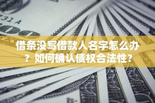 武汉借条没写借款人名字怎么办？如何确认债权合法性？