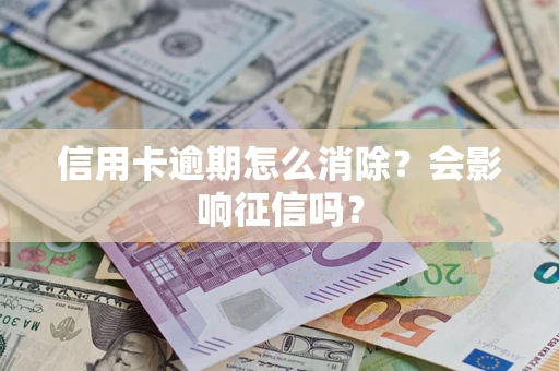 武汉信用卡逾期怎么消除？会影响征信吗？