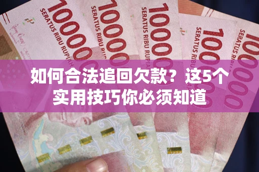 武汉如何合法追回欠款？这5个实用技巧你必须知道