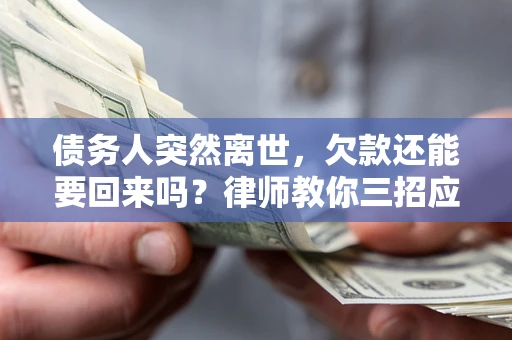 武汉债务人突然离世，欠款还能要回来吗？律师教你三招应对