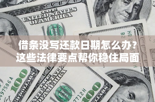武汉借条没写还款日期怎么办？这些法律要点帮你稳住局面
