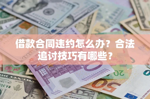 武汉借款合同违约怎么办？合法追讨技巧有哪些？