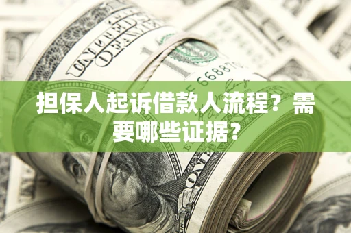 武汉担保人起诉借款人流程?需要哪些证据? 武汉担保人起诉借款人流程?需要哪些证据?