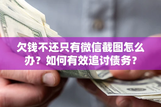 武汉欠钱不还只有微信截图怎么办？如何有效追讨债务？