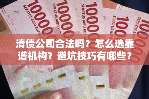 武汉清债公司合法吗？怎么选靠谱机构？避坑技巧有哪些？