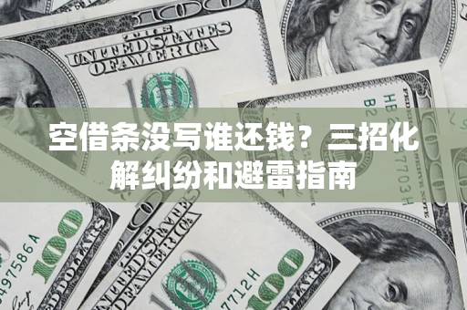 武汉空借条没写谁还钱？三招化解纠纷和避雷指南