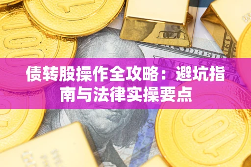 武汉债转股操作全攻略：避坑指南与法律实操要点