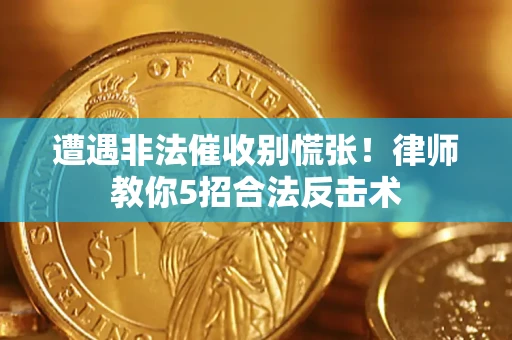 武汉遭遇非法催收别慌张！律师教你5招合法反击术