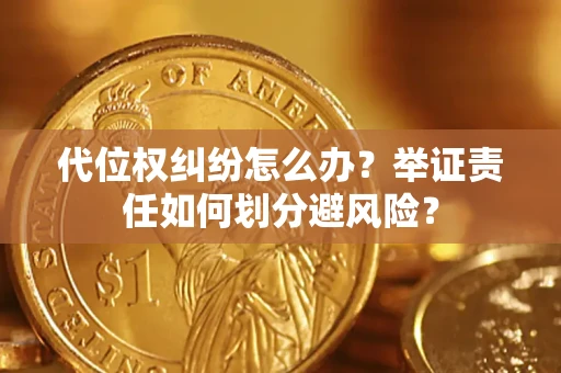 武汉代位权纠纷怎么办？举证责任如何划分避风险？