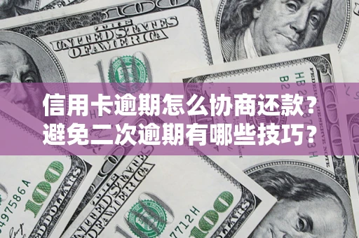 武汉信用卡逾期怎么协商还款？避免二次逾期有哪些技巧？