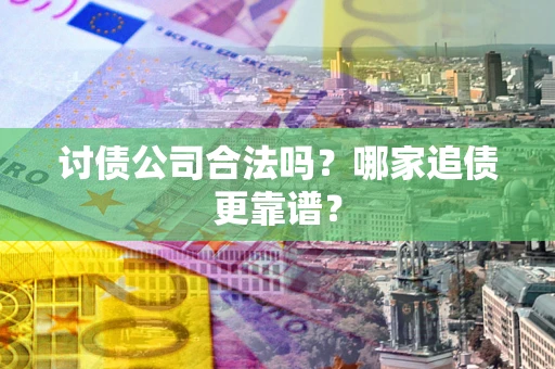 武汉讨债公司合法吗？哪家追债更靠谱？