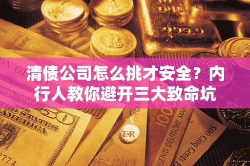 武汉清债公司怎么挑才安全?内行人教你避开三大致命坑 武汉清债公司怎么挑才安全?内行人教你避开三大致命坑