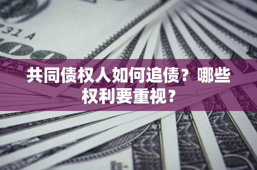 武汉共同债权人如何追债？哪些权利要重视？