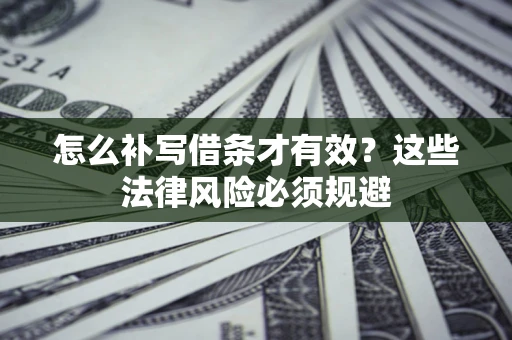 武汉怎么补写借条才有效？这些法律风险必须规避