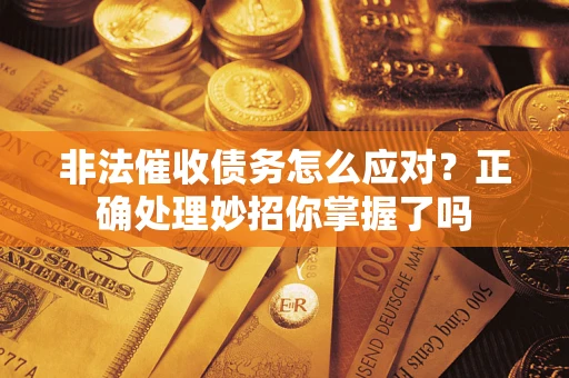 武汉非法催收债务怎么应对？正确处理妙招你掌握了吗