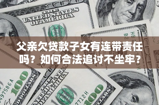 武汉父亲欠贷款子女有连带责任吗？如何合法追讨不坐牢？